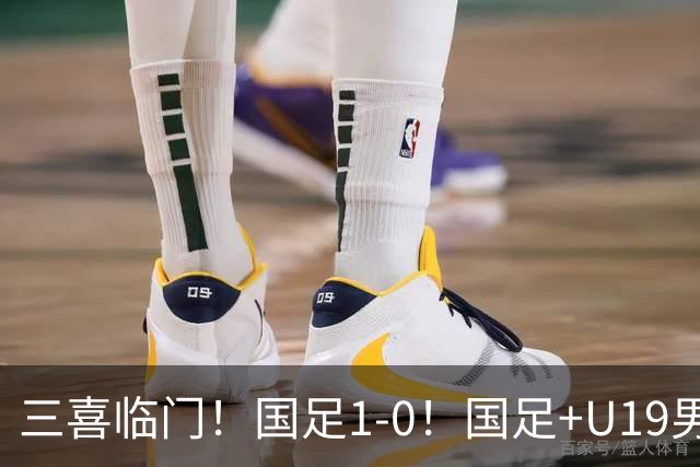 三喜临门！国足1-0！国足+U19男足齐赢球，U23国足爆发，补时绝杀