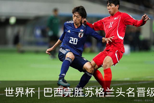 世界杯 | 巴西完胜苏格兰头名晋级 内马尔首秀