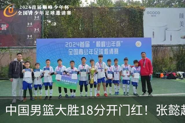 中国男篮大胜18分开门红！张懿赵杰23分3板6助2断，被誉为4字外援