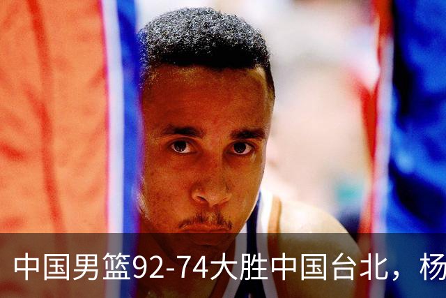中国男篮92-74大胜中国台北，杨瀚森正负值-4，球员评分出炉：庞峥麟首秀9.7分，高诗岩2.4分垫底