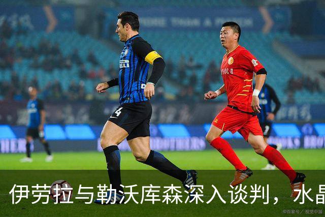 伊劳拉与勒沃库森深入谈判，水晶宫成陪跑？