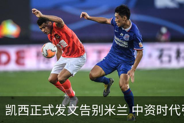 凯西正式发文告别米兰 中资时代引援已全部离队