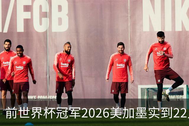 前世界杯冠军2026美加墨实到22人 诺伊尔将率先出战