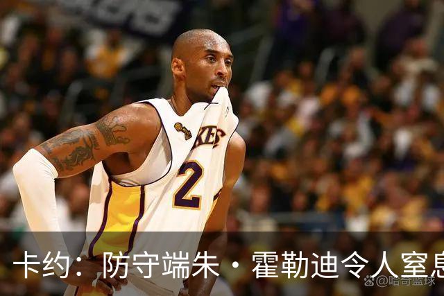 卡约：防守端朱·霍勒迪令人窒息 进攻端东契奇&哈登极具欺骗性