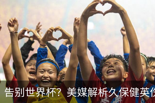 告别世界杯？美媒解析久保健英伤情 最严重需恢复四到六周