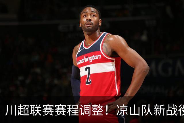 川超联赛赛程调整！凉山队新战役即将开启！