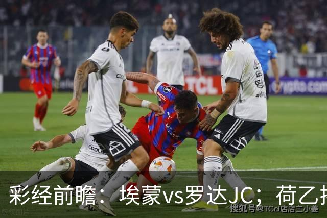 彩经前瞻：埃蒙vs罗达JC；荷乙揭幕战，两队力争开门红