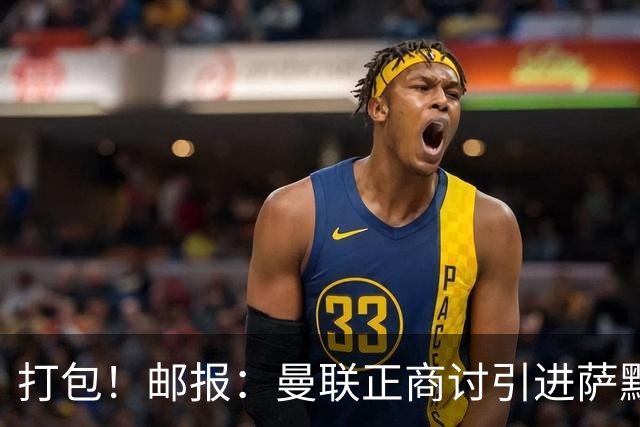 打包！邮报：曼联正商讨引进萨默维尔和M费，西汉姆联要价1.4亿镑