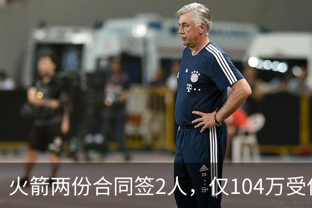 火箭两份合同签2人，仅104万受保障！斯通精打细算，引援能省则省