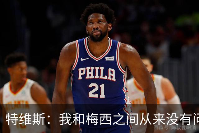特维斯：我和梅西之间从来没有问题，他似乎总有写不完的新篇章