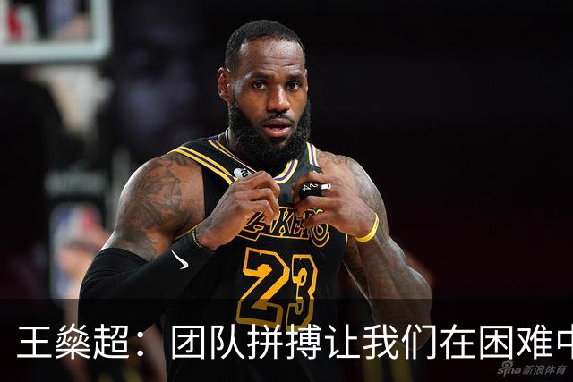 王燊超：团队拼搏让我们在困难中前行，梅伦多回归将改变局面！