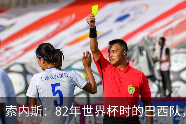 索内斯：82年世界杯时的巴西队，放现在每名球员身价都得1.5亿镑