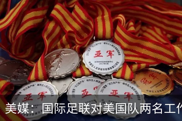 美媒：国际足联对美国队两名工作人员实施处罚，原因未公布