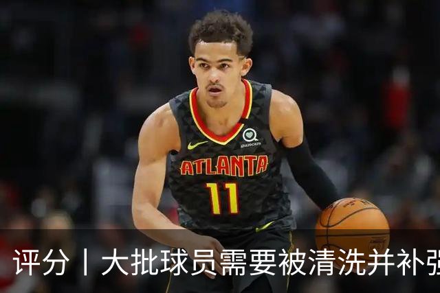 评分丨大批球员需要被清洗并补强