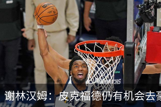 谢林汉姆：皮克福德仍有机会去豪门 他符合切尔西的引援标准
