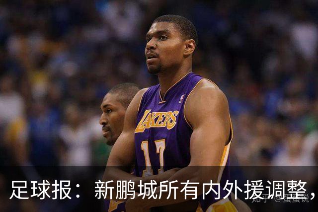 足球报：新鹏城所有内外援调整，须等待新帅完成评估后再确定