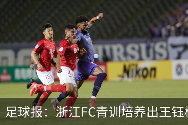 足球报：浙江FC青训培养出王钰栋等人，182名球员入选各级国字号