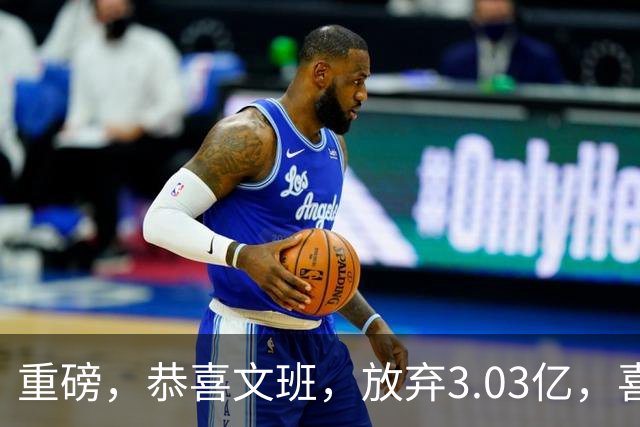 重磅，恭喜文班，放弃3.03亿，喜获5年2.52亿！