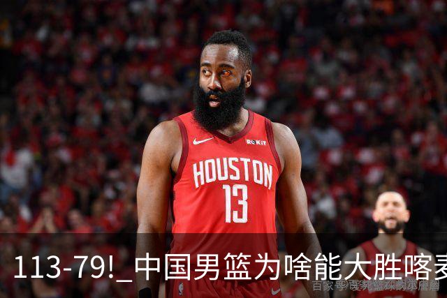 113-79! 中国男篮为啥能大胜喀麦隆? 杨鸣点评一针见血! 点名表扬2人