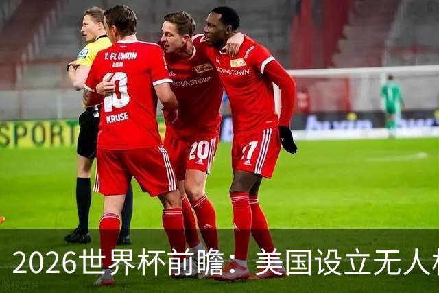 2026世界杯前瞻：美国设立无人机禁飞区，赛事安全再升级！
