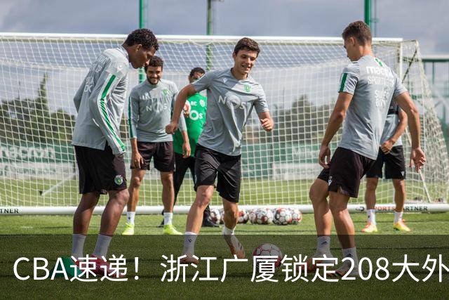 CBA速递！浙江广厦锁定208大外，赵柏清正式前往日本联赛，山西江苏交易球员成决定点，中国男篮官宣三人正式离队