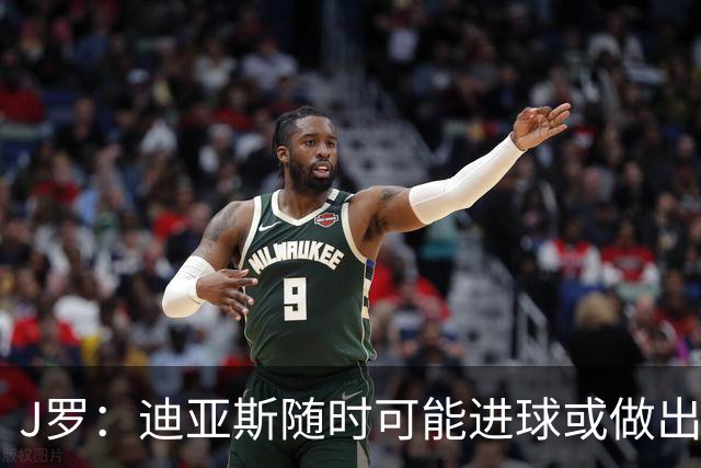 J罗：迪亚斯随时可能进球或做出重要贡献，必须像珍宝一样对待他