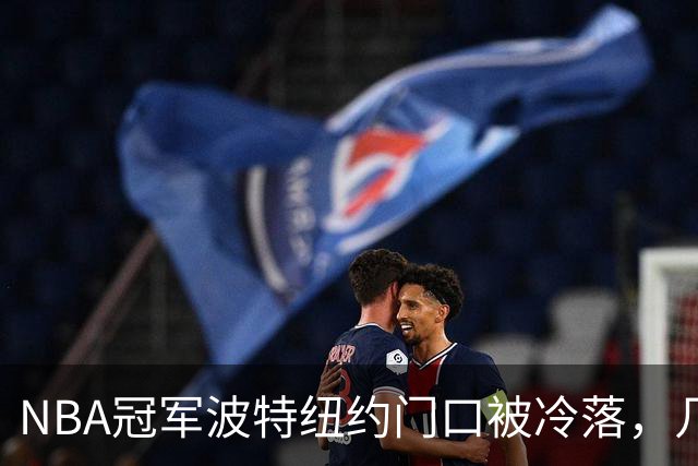 NBA冠军波特纽约门口被冷落，几步之遥见证布伦森已成纽约新主人