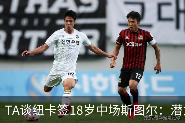 TA谈纽卡签18岁中场斯图尔：潜力股，但无法直接替代托纳利